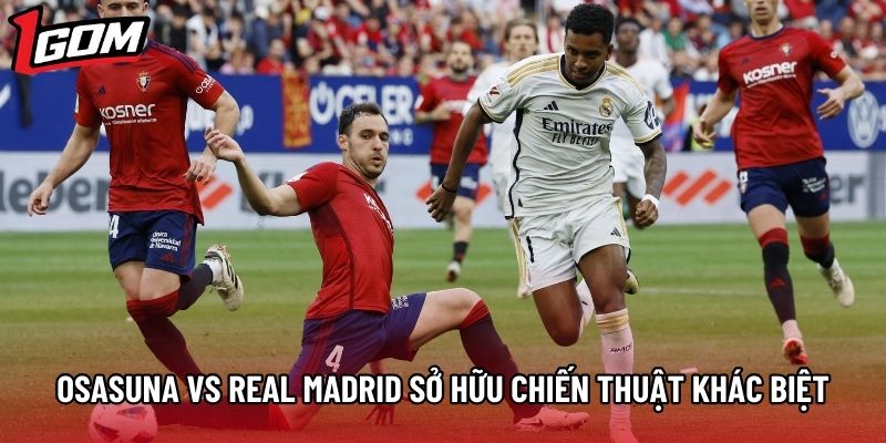 Osasuna vs Real Madrid sở hữu chiến thuật khác biệt